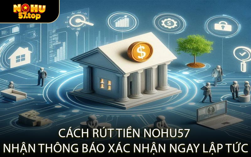 Cách Rút Tiền NOHU57 Nhận Thông Báo Xác Nhận Ngay Lập Tức