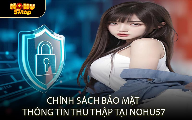 Chính Sách Bảo Mật Thông Tin Thu Thập tại NOHU57
