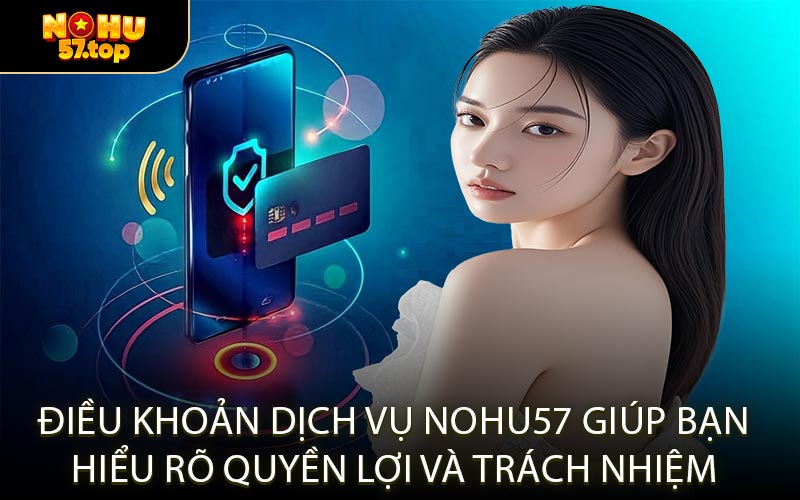 Điều Khoản Dịch Vụ NOHU57 Giúp Bạn Hiểu Rõ Quyền Lợi Và Trách Nhiệm