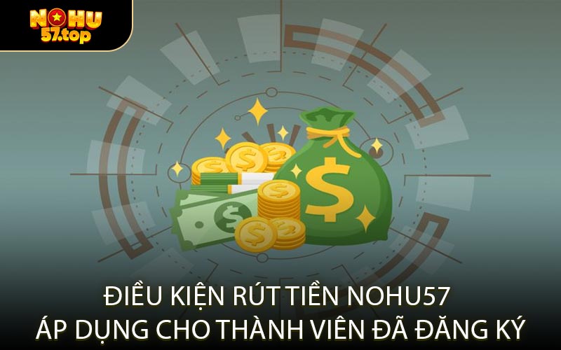 Điều Kiện Rút Tiền NOHU57 Áp Dụng Cho Thành Viên Đã Đăng Ký