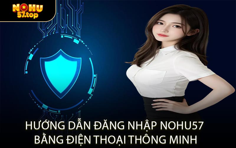 Hướng Dẫn Đăng Nhập NOHU57 Bằng Điện Thoại Thông Minh