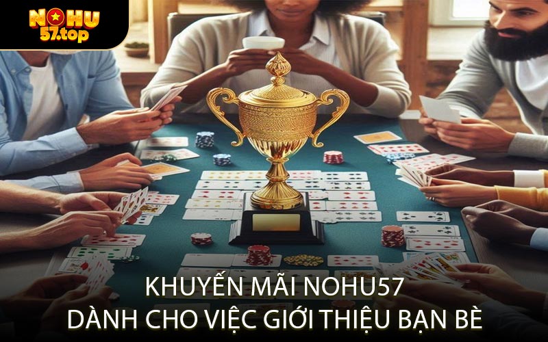 Khuyến Mãi NOHU57 Dành Cho Việc Giới Thiệu Bạn Bè