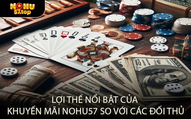 Lợi Thế Nổi Bật Của Khuyến Mãi NOHU57 So Với Các Đối Thủ