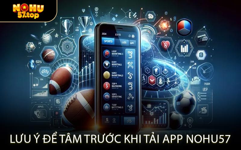 Lưu Ý Để Tâm Trước Khi Tải App NOHU57